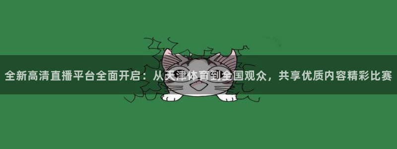 全新高清直播平台全面开启：从天津体育到全国观众，共享优质内容精彩比赛